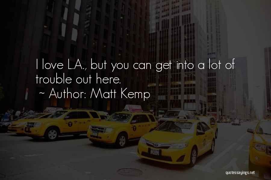 Matt Kemp Quotes: I Love L.a., But You Can Get Into A Lot Of Trouble Out Here.