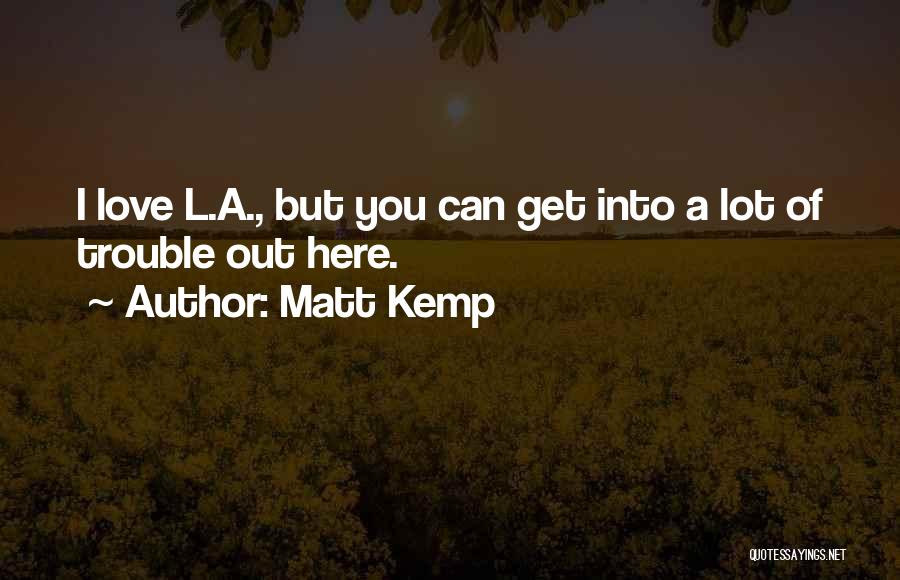 Matt Kemp Quotes: I Love L.a., But You Can Get Into A Lot Of Trouble Out Here.