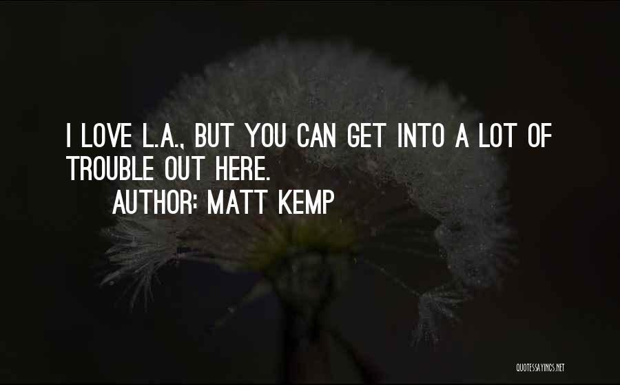 Matt Kemp Quotes: I Love L.a., But You Can Get Into A Lot Of Trouble Out Here.