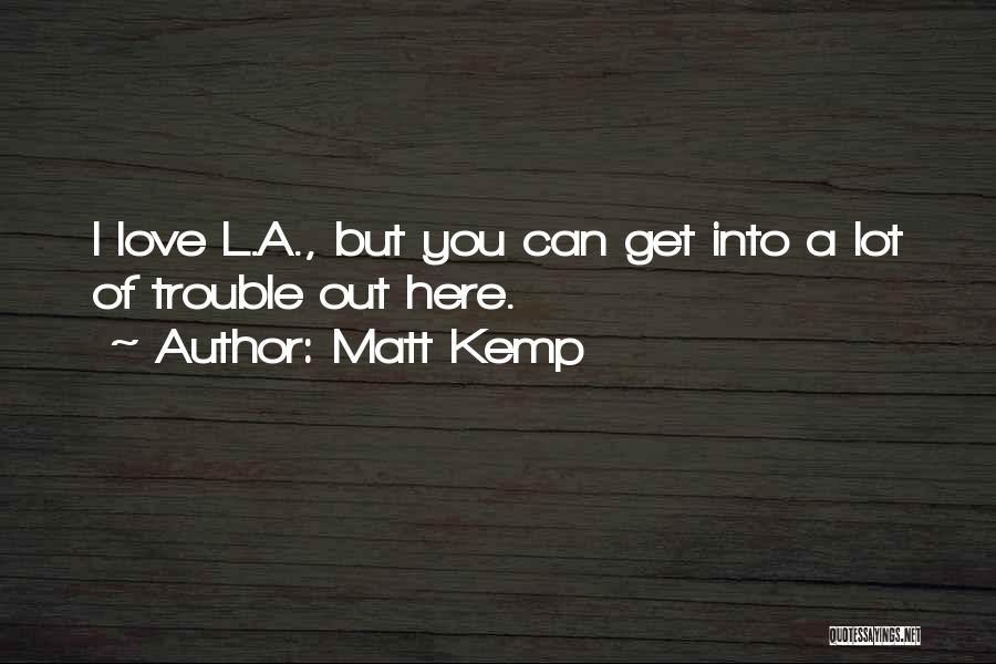 Matt Kemp Quotes: I Love L.a., But You Can Get Into A Lot Of Trouble Out Here.