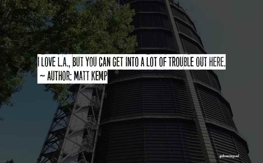 Matt Kemp Quotes: I Love L.a., But You Can Get Into A Lot Of Trouble Out Here.