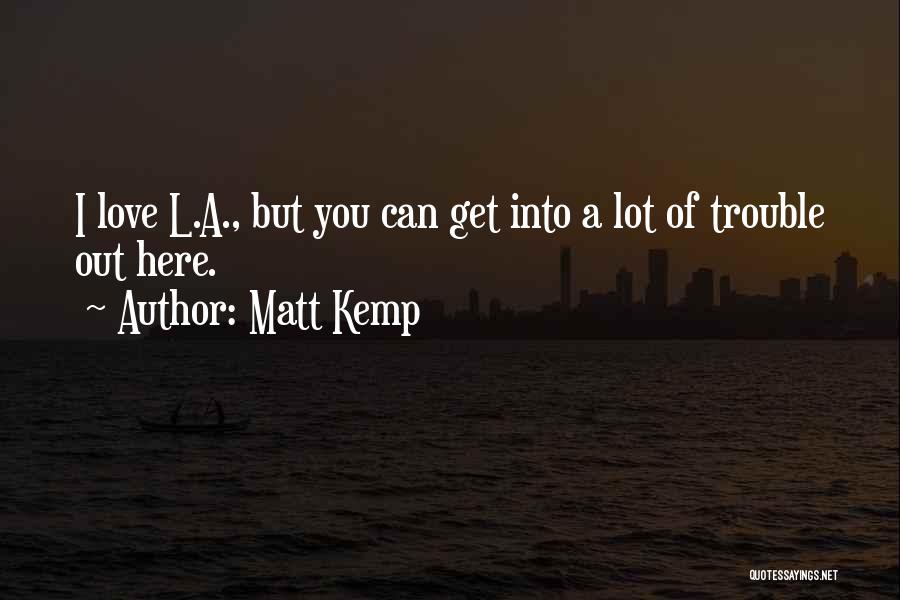 Matt Kemp Quotes: I Love L.a., But You Can Get Into A Lot Of Trouble Out Here.