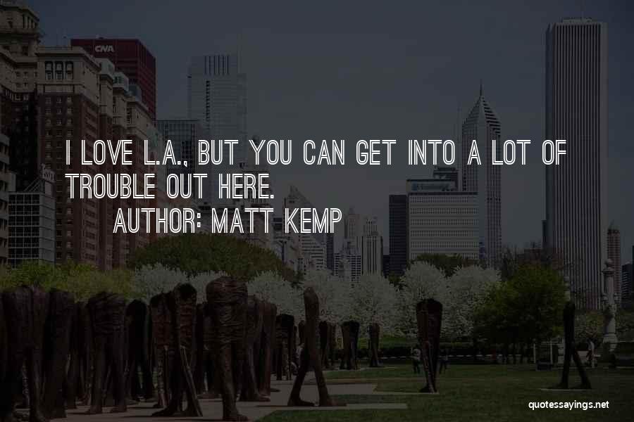 Matt Kemp Quotes: I Love L.a., But You Can Get Into A Lot Of Trouble Out Here.