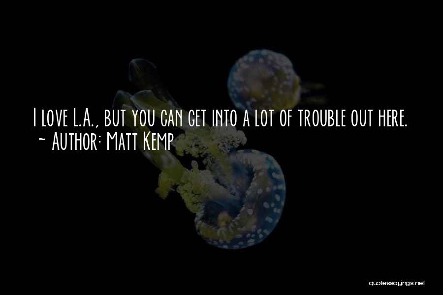 Matt Kemp Quotes: I Love L.a., But You Can Get Into A Lot Of Trouble Out Here.