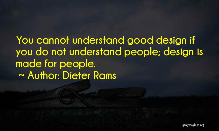 Dieter Rams Quotes: You Cannot Understand Good Design If You Do Not Understand People; Design Is Made For People.