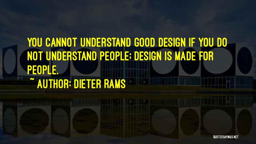 Dieter Rams Quotes: You Cannot Understand Good Design If You Do Not Understand People; Design Is Made For People.