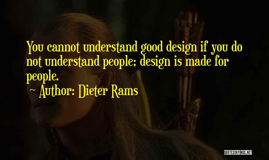 Dieter Rams Quotes: You Cannot Understand Good Design If You Do Not Understand People; Design Is Made For People.