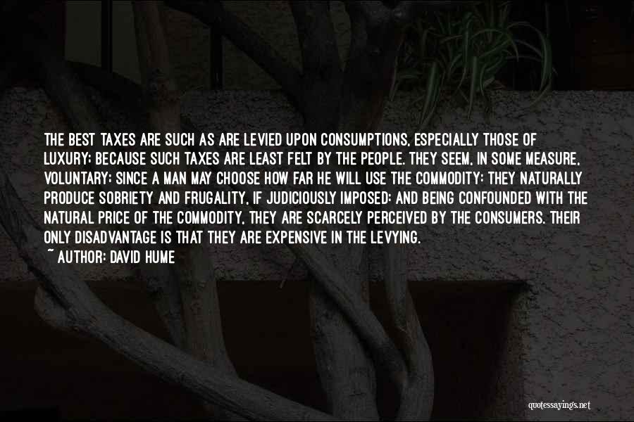 David Hume Quotes: The Best Taxes Are Such As Are Levied Upon Consumptions, Especially Those Of Luxury; Because Such Taxes Are Least Felt