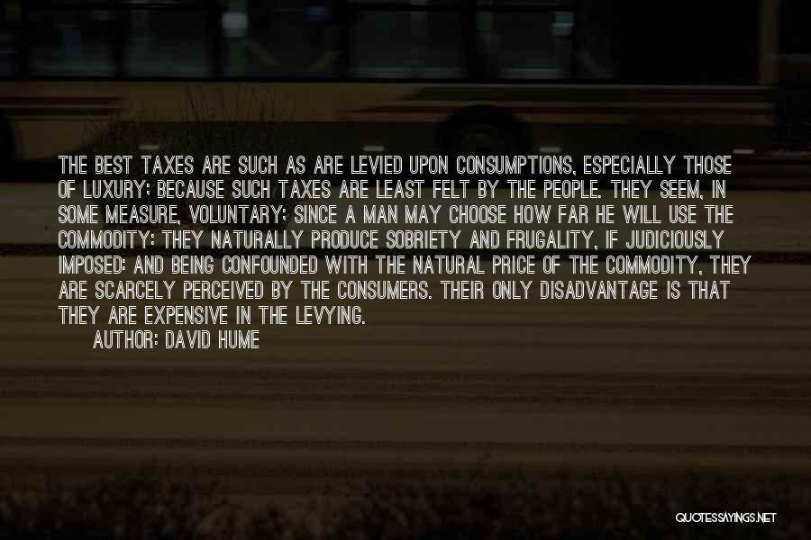 David Hume Quotes: The Best Taxes Are Such As Are Levied Upon Consumptions, Especially Those Of Luxury; Because Such Taxes Are Least Felt