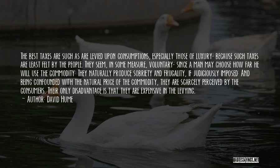 David Hume Quotes: The Best Taxes Are Such As Are Levied Upon Consumptions, Especially Those Of Luxury; Because Such Taxes Are Least Felt