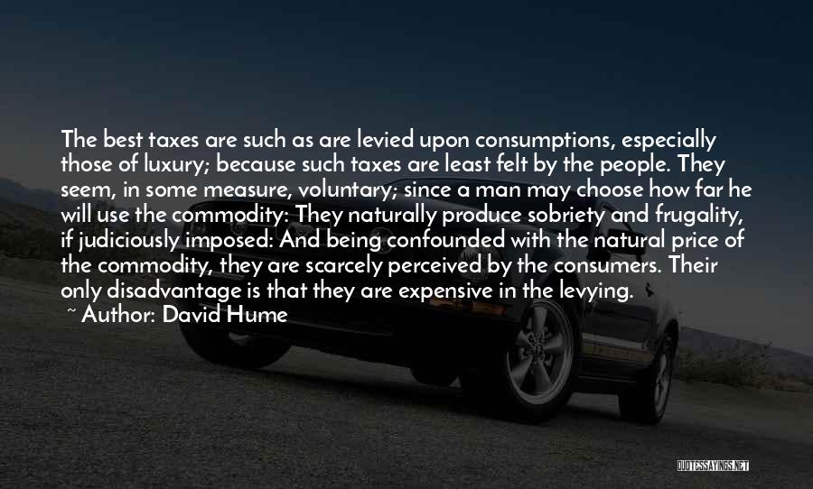 David Hume Quotes: The Best Taxes Are Such As Are Levied Upon Consumptions, Especially Those Of Luxury; Because Such Taxes Are Least Felt