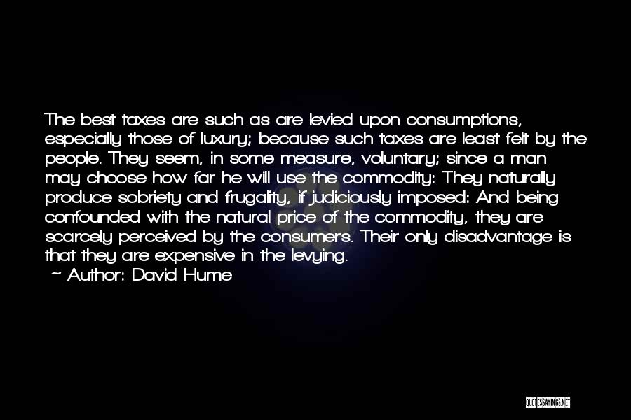 David Hume Quotes: The Best Taxes Are Such As Are Levied Upon Consumptions, Especially Those Of Luxury; Because Such Taxes Are Least Felt