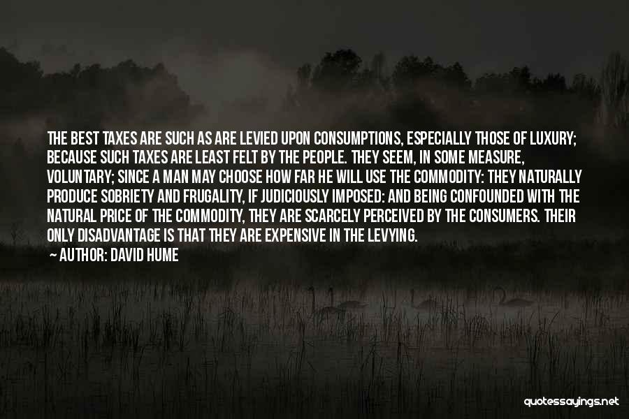 David Hume Quotes: The Best Taxes Are Such As Are Levied Upon Consumptions, Especially Those Of Luxury; Because Such Taxes Are Least Felt