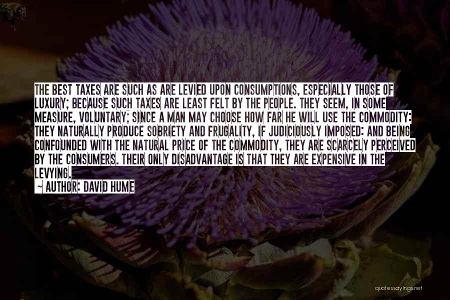 David Hume Quotes: The Best Taxes Are Such As Are Levied Upon Consumptions, Especially Those Of Luxury; Because Such Taxes Are Least Felt