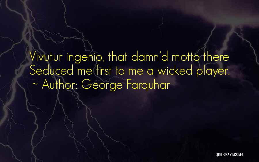 George Farquhar Quotes: Vivutur Ingenio, That Damn'd Motto There Seduced Me First To Me A Wicked Player.