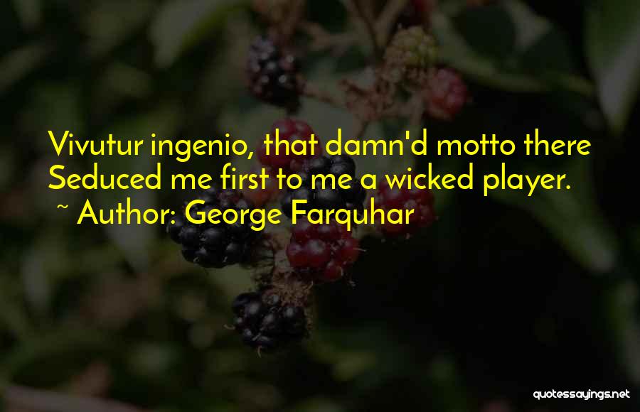 George Farquhar Quotes: Vivutur Ingenio, That Damn'd Motto There Seduced Me First To Me A Wicked Player.