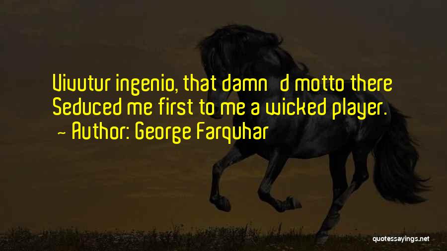 George Farquhar Quotes: Vivutur Ingenio, That Damn'd Motto There Seduced Me First To Me A Wicked Player.