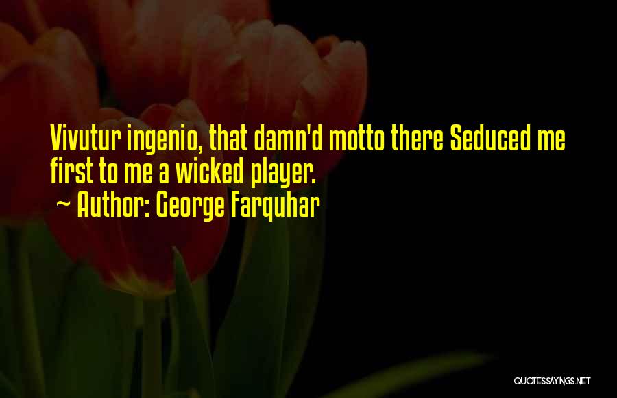 George Farquhar Quotes: Vivutur Ingenio, That Damn'd Motto There Seduced Me First To Me A Wicked Player.