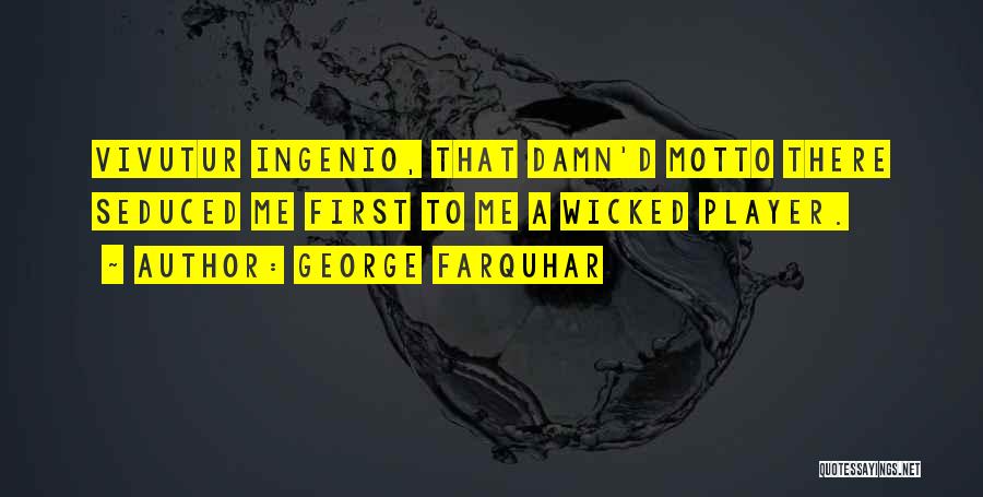 George Farquhar Quotes: Vivutur Ingenio, That Damn'd Motto There Seduced Me First To Me A Wicked Player.