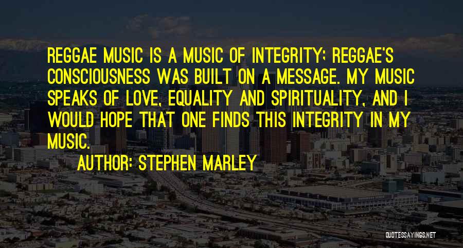 Stephen Marley Quotes: Reggae Music Is A Music Of Integrity; Reggae's Consciousness Was Built On A Message. My Music Speaks Of Love, Equality