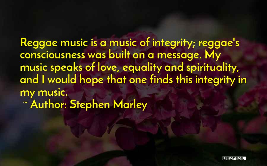 Stephen Marley Quotes: Reggae Music Is A Music Of Integrity; Reggae's Consciousness Was Built On A Message. My Music Speaks Of Love, Equality