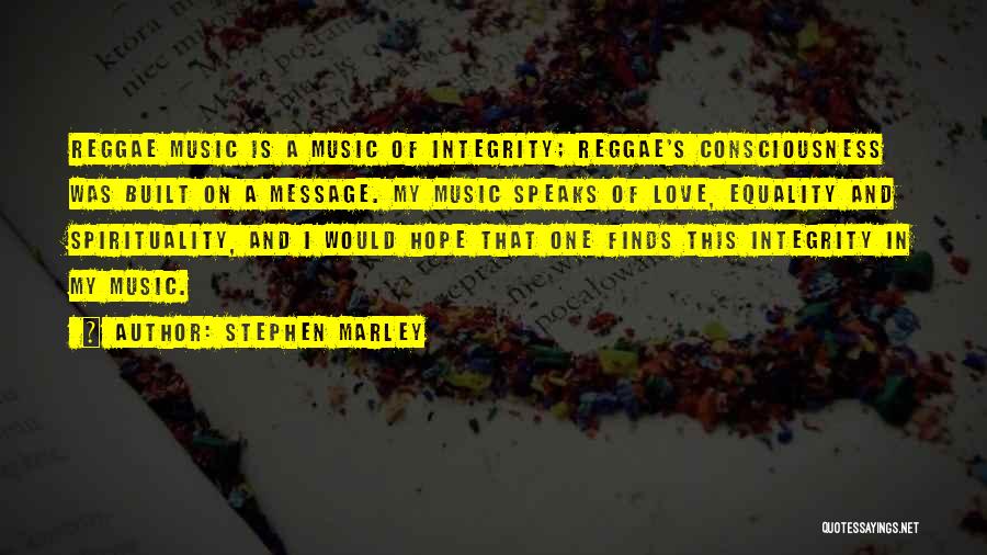 Stephen Marley Quotes: Reggae Music Is A Music Of Integrity; Reggae's Consciousness Was Built On A Message. My Music Speaks Of Love, Equality