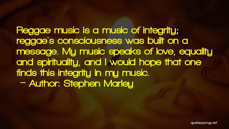 Stephen Marley Quotes: Reggae Music Is A Music Of Integrity; Reggae's Consciousness Was Built On A Message. My Music Speaks Of Love, Equality