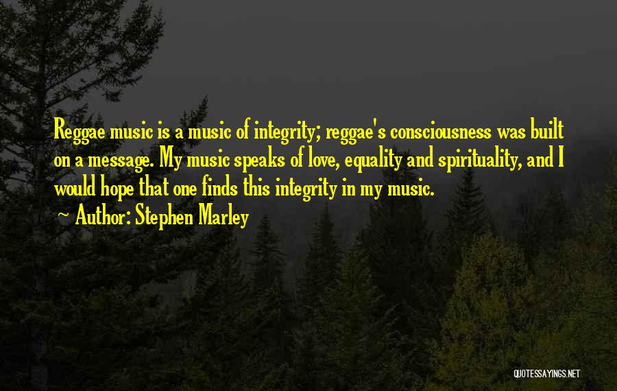 Stephen Marley Quotes: Reggae Music Is A Music Of Integrity; Reggae's Consciousness Was Built On A Message. My Music Speaks Of Love, Equality