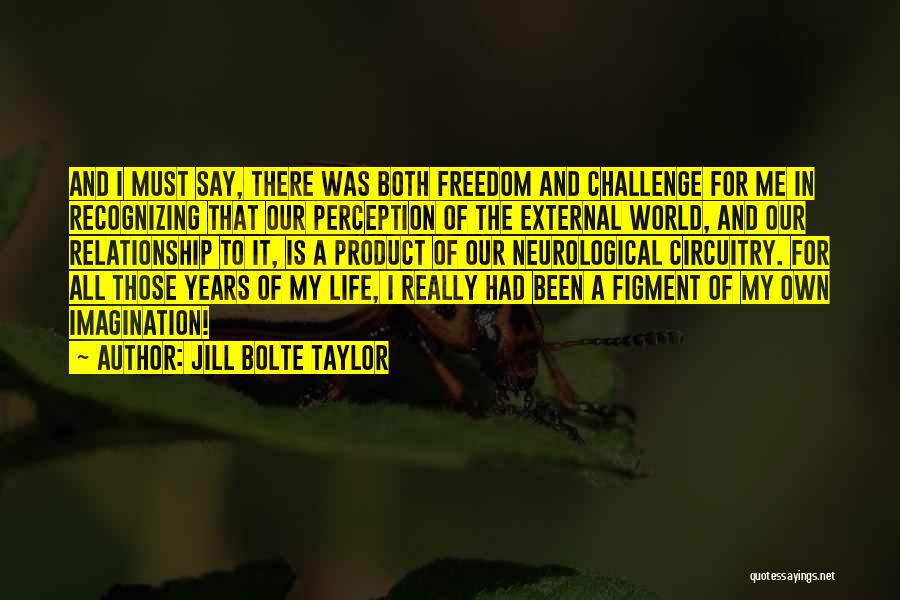 Jill Bolte Taylor Quotes: And I Must Say, There Was Both Freedom And Challenge For Me In Recognizing That Our Perception Of The External