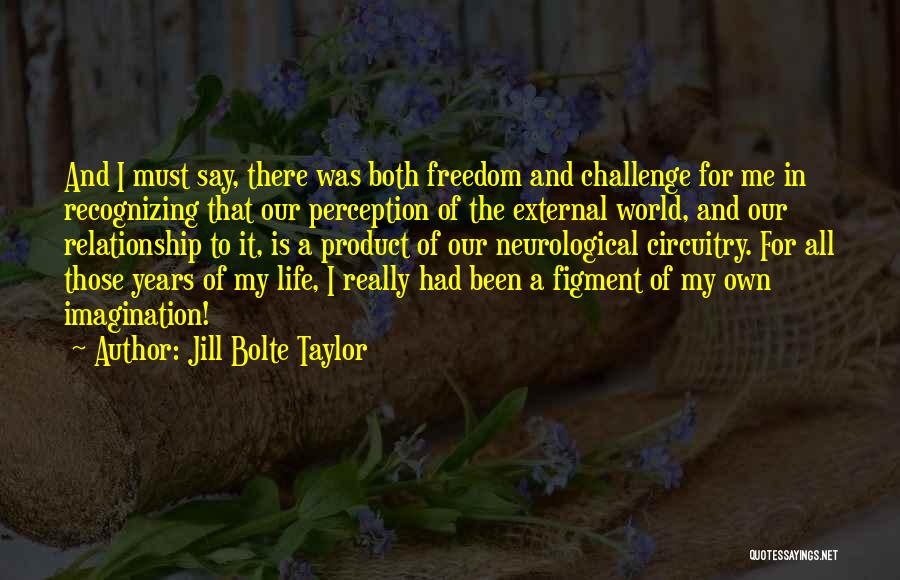 Jill Bolte Taylor Quotes: And I Must Say, There Was Both Freedom And Challenge For Me In Recognizing That Our Perception Of The External