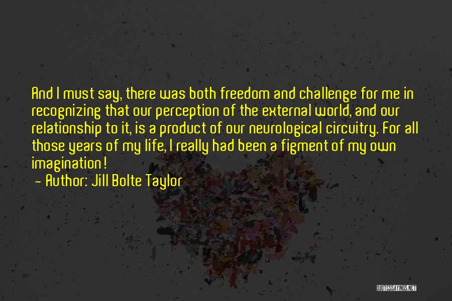 Jill Bolte Taylor Quotes: And I Must Say, There Was Both Freedom And Challenge For Me In Recognizing That Our Perception Of The External