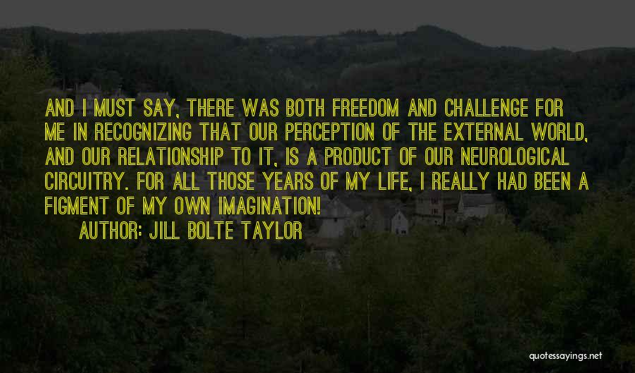 Jill Bolte Taylor Quotes: And I Must Say, There Was Both Freedom And Challenge For Me In Recognizing That Our Perception Of The External