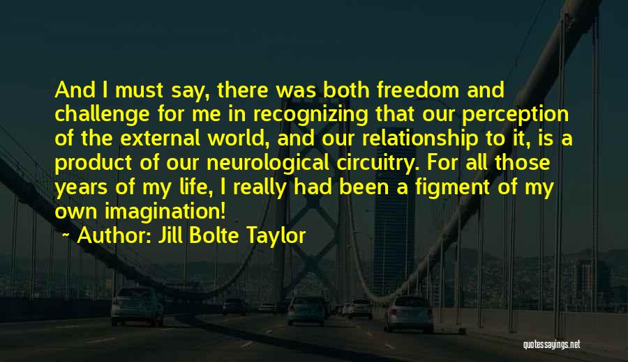 Jill Bolte Taylor Quotes: And I Must Say, There Was Both Freedom And Challenge For Me In Recognizing That Our Perception Of The External