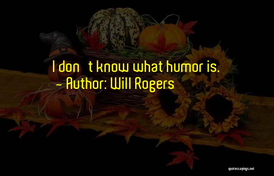 Will Rogers Quotes: I Don't Know What Humor Is.