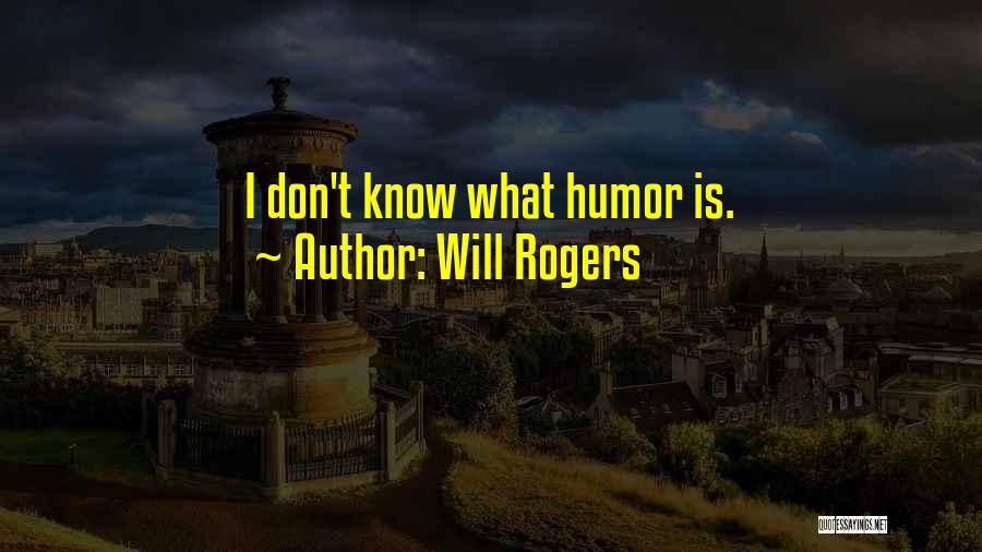Will Rogers Quotes: I Don't Know What Humor Is.