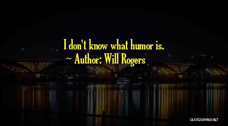 Will Rogers Quotes: I Don't Know What Humor Is.