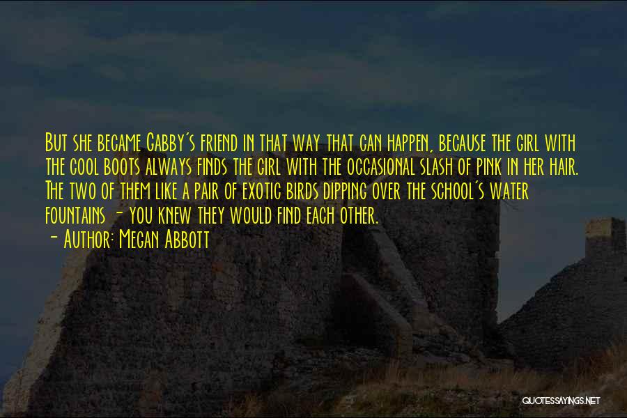 Megan Abbott Quotes: But She Became Gabby's Friend In That Way That Can Happen, Because The Girl With The Cool Boots Always Finds