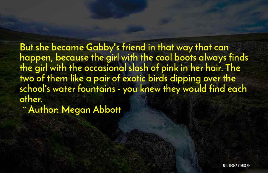Megan Abbott Quotes: But She Became Gabby's Friend In That Way That Can Happen, Because The Girl With The Cool Boots Always Finds