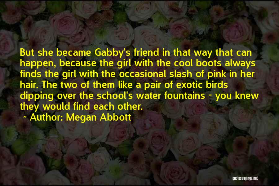 Megan Abbott Quotes: But She Became Gabby's Friend In That Way That Can Happen, Because The Girl With The Cool Boots Always Finds