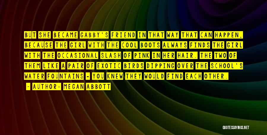 Megan Abbott Quotes: But She Became Gabby's Friend In That Way That Can Happen, Because The Girl With The Cool Boots Always Finds