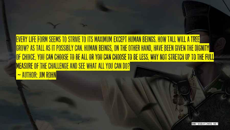 Jim Rohn Quotes: Every Life Form Seems To Strive To Its Maximum Except Human Beings. How Tall Will A Tree Grow? As Tall