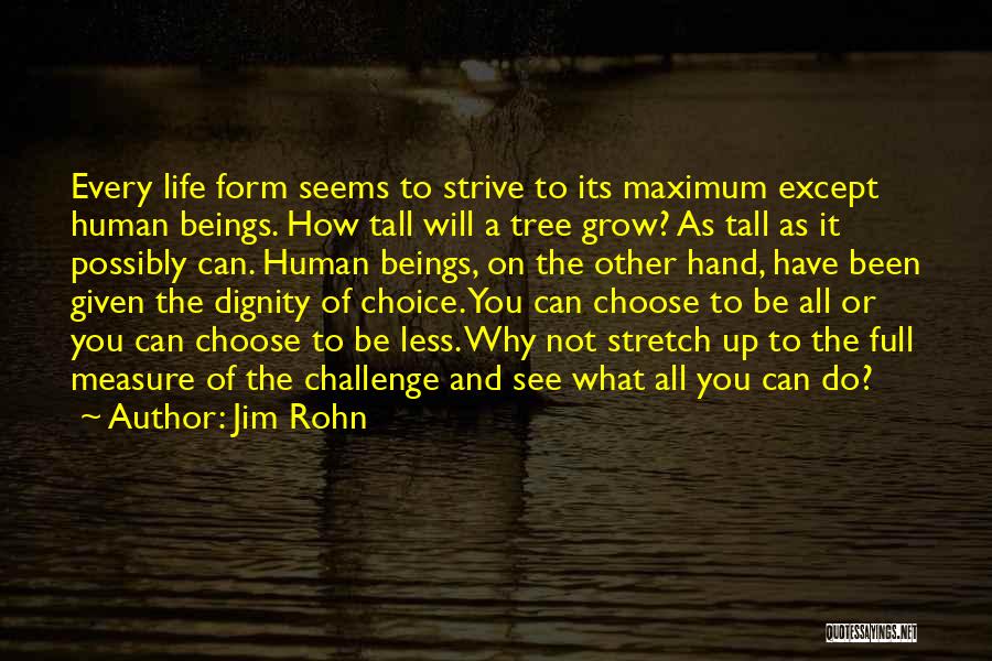 Jim Rohn Quotes: Every Life Form Seems To Strive To Its Maximum Except Human Beings. How Tall Will A Tree Grow? As Tall