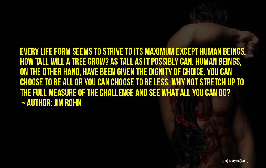 Jim Rohn Quotes: Every Life Form Seems To Strive To Its Maximum Except Human Beings. How Tall Will A Tree Grow? As Tall