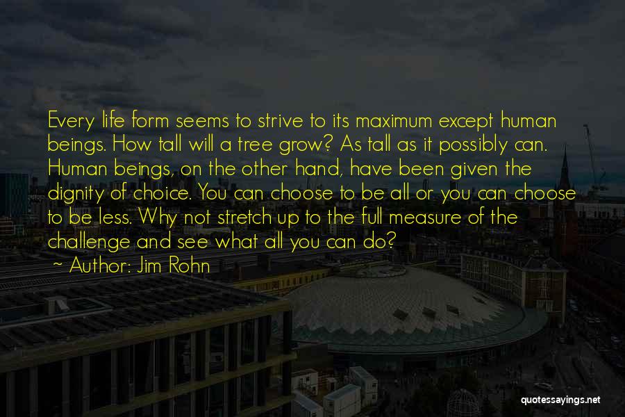 Jim Rohn Quotes: Every Life Form Seems To Strive To Its Maximum Except Human Beings. How Tall Will A Tree Grow? As Tall