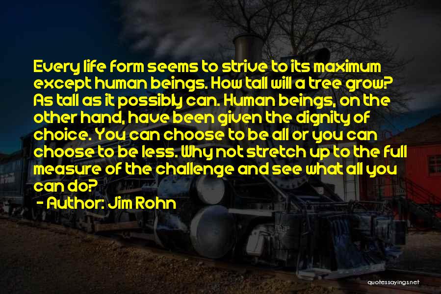 Jim Rohn Quotes: Every Life Form Seems To Strive To Its Maximum Except Human Beings. How Tall Will A Tree Grow? As Tall