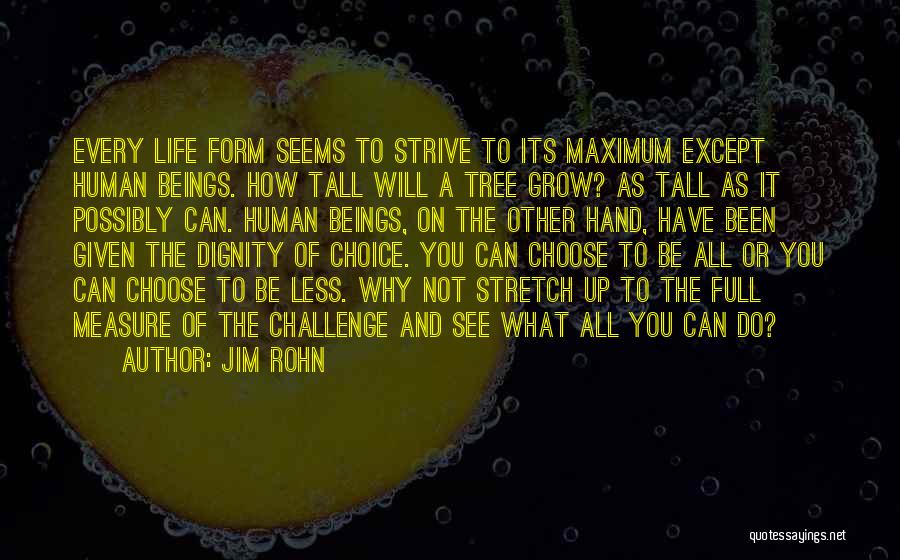 Jim Rohn Quotes: Every Life Form Seems To Strive To Its Maximum Except Human Beings. How Tall Will A Tree Grow? As Tall