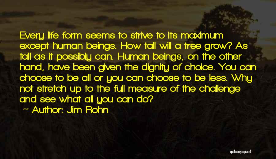 Jim Rohn Quotes: Every Life Form Seems To Strive To Its Maximum Except Human Beings. How Tall Will A Tree Grow? As Tall