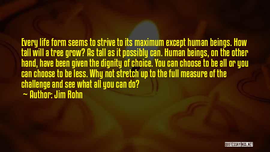 Jim Rohn Quotes: Every Life Form Seems To Strive To Its Maximum Except Human Beings. How Tall Will A Tree Grow? As Tall