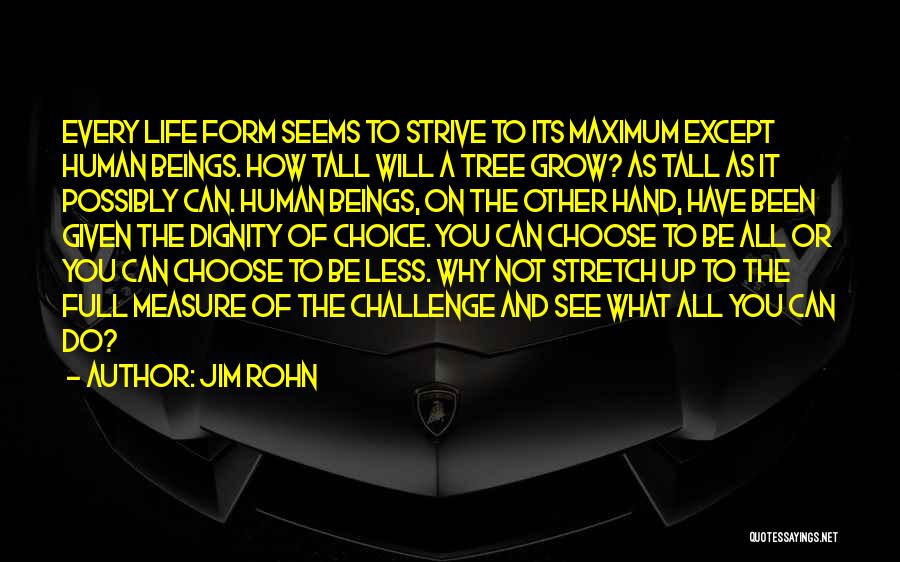 Jim Rohn Quotes: Every Life Form Seems To Strive To Its Maximum Except Human Beings. How Tall Will A Tree Grow? As Tall
