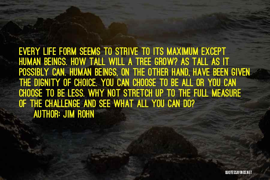 Jim Rohn Quotes: Every Life Form Seems To Strive To Its Maximum Except Human Beings. How Tall Will A Tree Grow? As Tall
